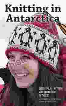 Knitting In Antarctica: 28 Beautiful Hat Patterns With Stories Of Life On The Ice