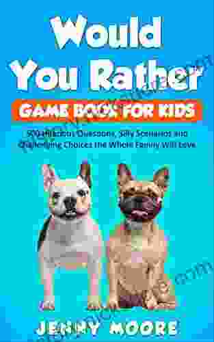 Would You Rather Game For Kids: 500 Hilarious Questions Silly Scenarios And Challenging Choices The Whole Family Will Love
