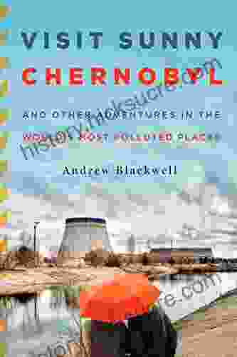 Visit Sunny Chernobyl: And Other Adventures In The World S Most Polluted Places