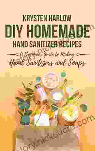 DIY Homemade Hand Sanitizer Recipes: A Beginner S Guide To Making Hand Sanitizers And Soaps (Wellness 4)