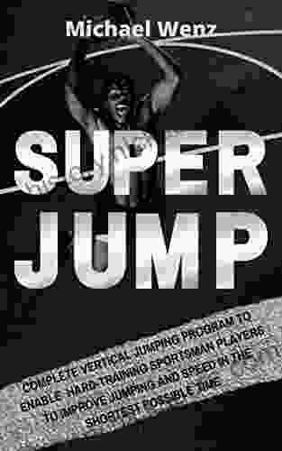 SUPER JUMP: Complete Vertical Jumping Program: Enable Hard Training Sportsman Players To Improve Jumping And Speed In The Shortest Possible Time