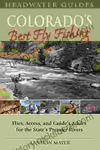 Colorado S Best Fly Fishing: Flies Access And Guide S Advice For The State S Premier Rivers (Headwater Guides)