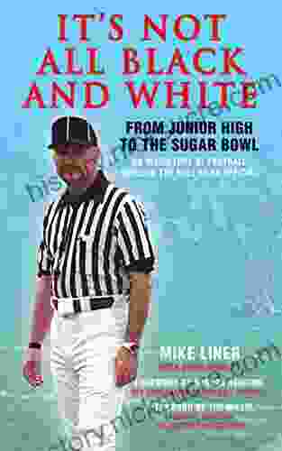 It S Not All Black And White: From Junior High To The Sugar Bowl An Inside Look At Football Through The Eyes Of An Official