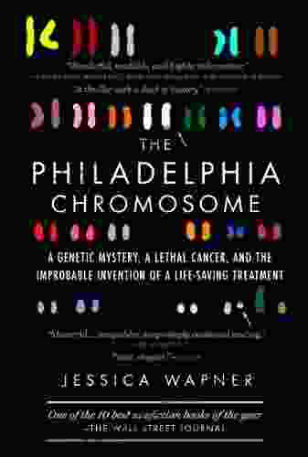 The Philadelphia Chromosome: A Genetic Mystery A Lethal Cancer And The Improbable Invention Of A Lifesaving Treatment