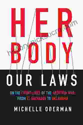 Her Body Our Laws: On The Front Lines Of The Abortion War From El Salvador To Oklahoma