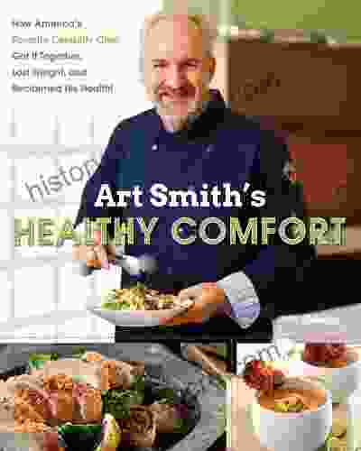 Art Smith S Healthy Comfort: How America S Favorite Celebrity Chef Got It Together Lost Weight And Reclaimed His Health