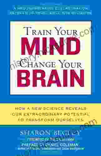Train Your Mind Change Your Brain: How A New Science Reveals Our Extraordinary Potential To Transform Ourselves