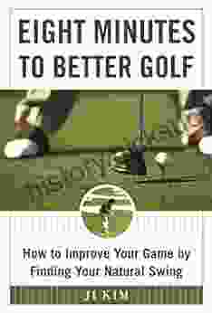 Eight Minutes To Better Golf: How To Improve Your Game By Finding Your Natural Swing