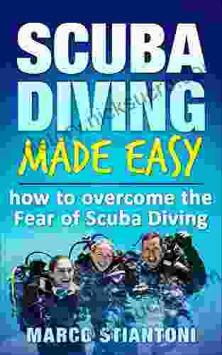 Scuba Diving: Made Easy: How To Overcome The Fear Of Scuba Diving (Scuba Diving Scuba Diving For Beginners Learn Easy Scuba Diving Technics Fear Of Scuba Diving)
