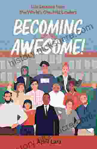 Becoming Awesome : Life Lessons From The World S Greatest Leaders