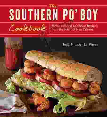 The Southern Po Boy Cookbook: Mouthwatering Sandwich Recipes From The Heart Of New Orleans
