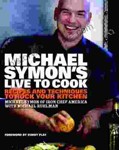 Michael Symon S Live To Cook: Recipes And Techniques To Rock Your Kitchen: A Cookbook