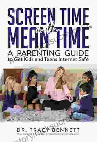 Screen Time In The Mean Time: A Parenting Guide To Get Kids And Teens Internet Safe