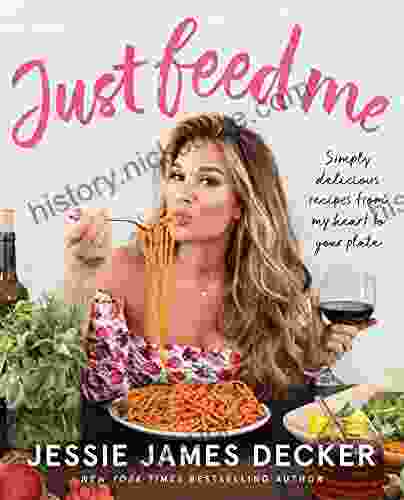 Just Feed Me: Simply Delicious Recipes From My Heart To Your Plate