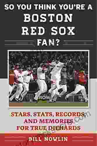 So You Think You Re A Boston Red Sox Fan?: Stars Stats Records And Memories For True Diehards (So You Think You Re A Team Fan)