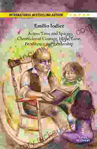 Across Time And Space: Chronicles Of Courage Hope Love Persistence And Leadership: Stories For Us Our Children And Grand Children