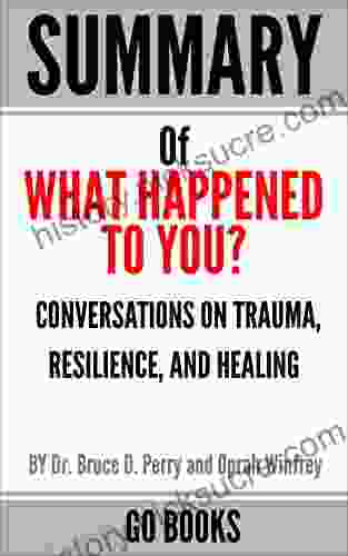 Summary Of What Happened To You?: Conversations On Trauma Resilience And Healing By: Dr Bruce D Perry And Oprah Winfrey A Go Summary Guide