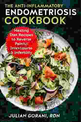 The Anti Inflammatory Endometriosis Cookbook: Healing Diet Recipes To Reverse Painful Intercourse Infertility