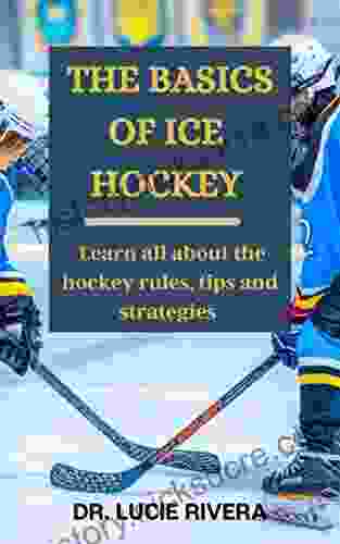 THE BASICS OF ICE HOCKEY : Learn All About The Hockey Rules Tips And Strategies