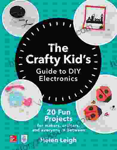 The Crafty Kids Guide To DIY Electronics: 20 Fun Projects For Makers Crafters And Everyone In Between