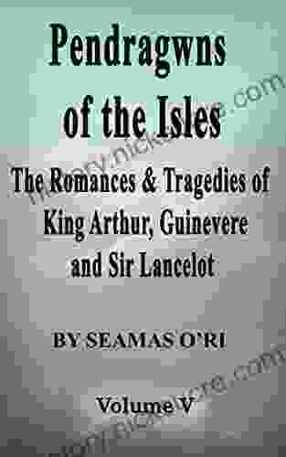 Pendragwns Of The Isles Volume V: The Romances Tragedies Of King Arthur Guinevere And Sir Lancelot