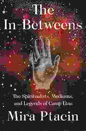The In Betweens: The Spiritualists Mediums And Legends Of Camp Etna