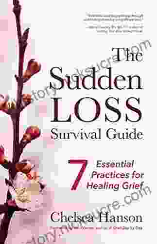 The Sudden Loss Survival Guide: Seven Essential Practices For Healing Grief (Bereavement Suicide Mourning)