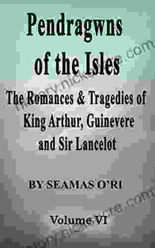 Pendragwns Of The Isles: Companion Volume VI: The Romances Tragedies Of King Arthur Guinevere And Sir Lancelot