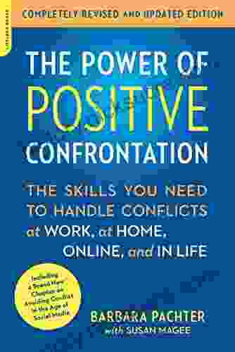 The Power Of Positive Confrontation: The Skills You Need To Handle Conflicts At Work At Home Online And In Life Completely Revised And Updated Edition