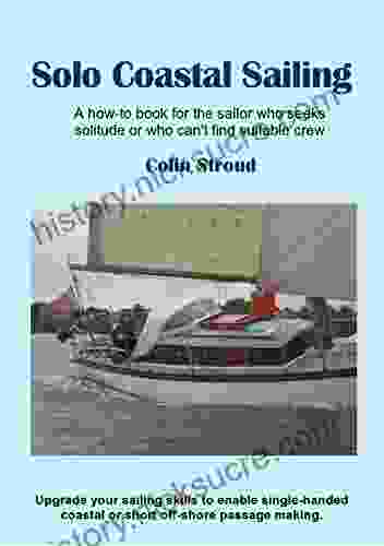 Solo Coastal Sailing: Upgrade Your Sailing Skills To Enable Single Handed Coastal Or Short Off Shore Passages