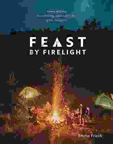 Feast By Firelight: Simple Recipes For Camping Cabins And The Great Outdoors A Cookbook